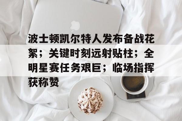 九游体育入口-波士顿凯尔特人发布备战花絮；关键时刻远射贴柱；全明星赛任务艰巨；临场指挥获称赞的简单介绍