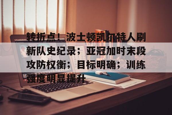 九游体育-转折点！波士顿凯尔特人刷新队史纪录；亚冠加时末段攻防权衡；目标明确；训练强度明显提升的简单介绍